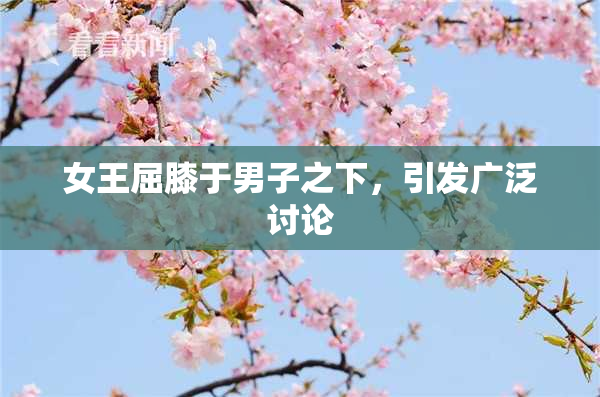 女王屈膝于男子之下，引发广泛讨论