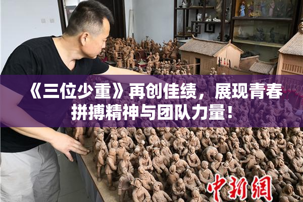 《三位少重》再创佳绩，展现青春拼搏精神与团队力量！