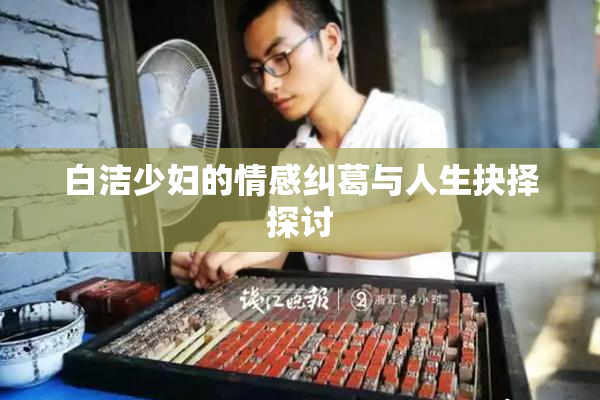白洁少妇的情感纠葛与人生抉择探讨