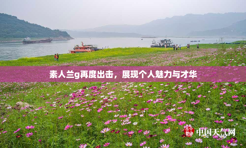 素人兰g再度出击，展现个人魅力与才华