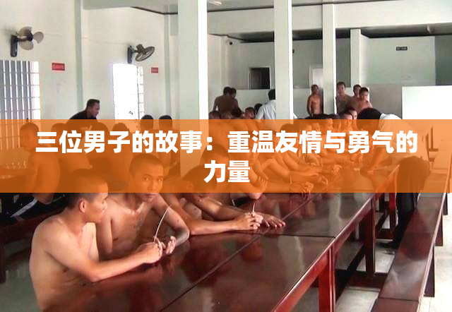 三位男子的故事：重温友情与勇气的力量