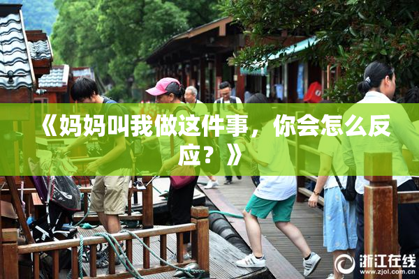 《妈妈叫我做这件事，你会怎么反应？》