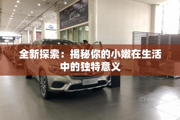 全新探索：揭秘你的小嫩在生活中的独特意义