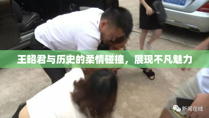 王昭君与历史的柔情碰撞，展现不凡魅力