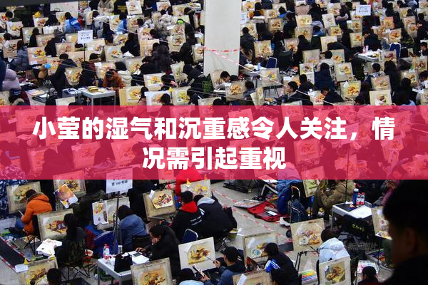 小莹的湿气和沉重感令人关注，情况需引起重视