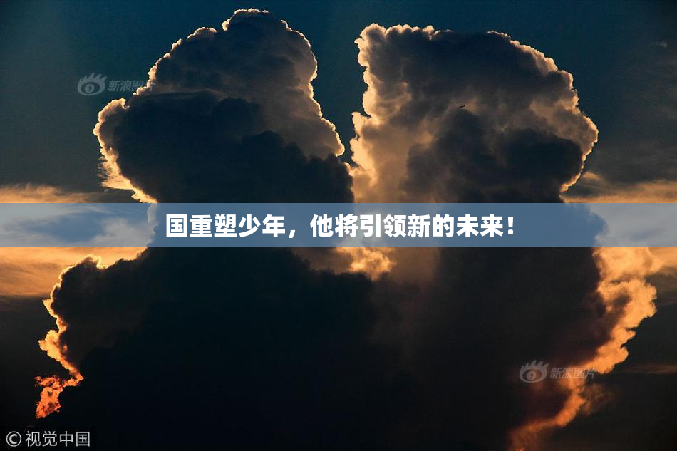 国重塑少年，他将引领新的未来！