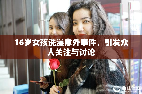 16岁女孩洗澡意外事件，引发众人关注与讨论