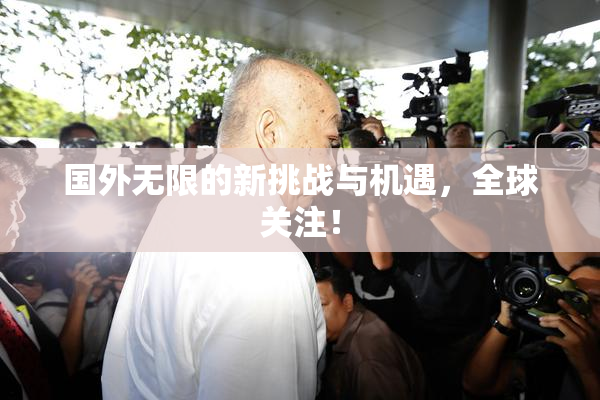 国外无限的新挑战与机遇，全球关注！