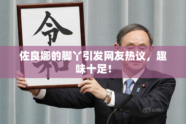 佐良娜的脚丫引发网友热议，趣味十足！