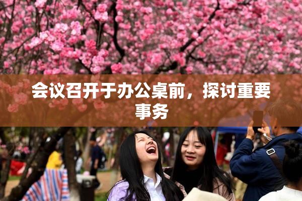 会议召开于办公桌前，探讨重要事务