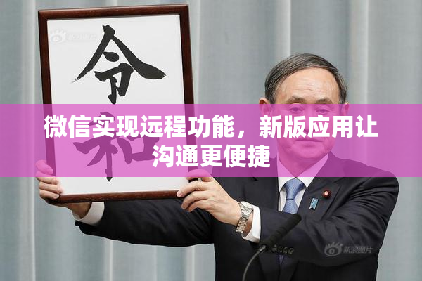 微信实现远程功能，新版应用让沟通更便捷