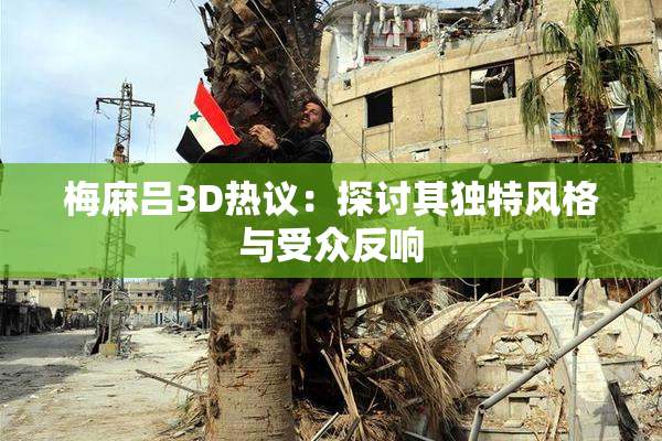 梅麻吕3D热议：探讨其独特风格与受众反响