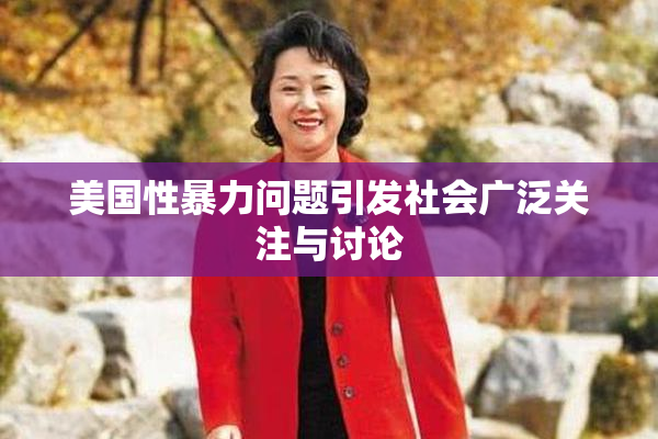 美国性暴力问题引发社会广泛关注与讨论