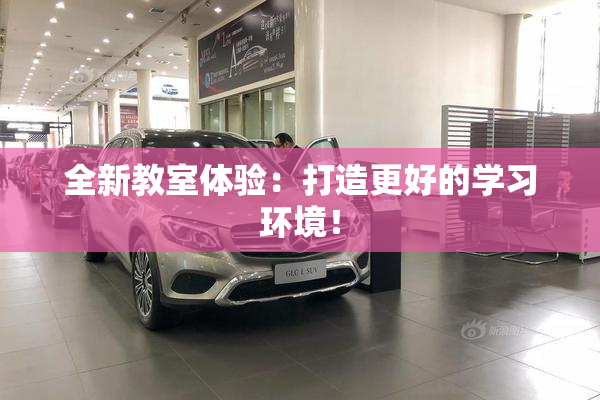 全新教室体验：打造更好的学习环境！