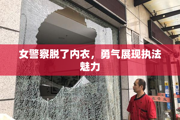女警察脱了内衣，勇气展现执法魅力