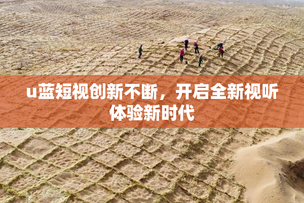 u蓝短视创新不断，开启全新视听体验新时代