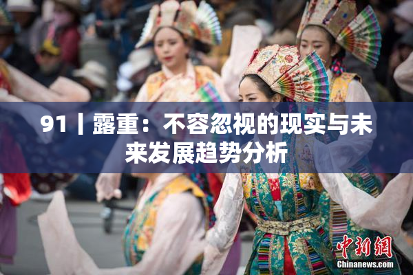 91丨露重：不容忽视的现实与未来发展趋势分析
