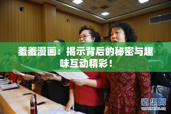 羞羞漫画：揭示背后的秘密与趣味互动精彩！