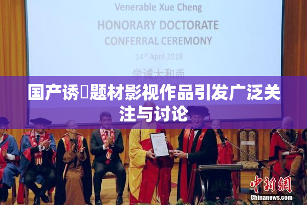 国产诱奷题材影视作品引发广泛关注与讨论