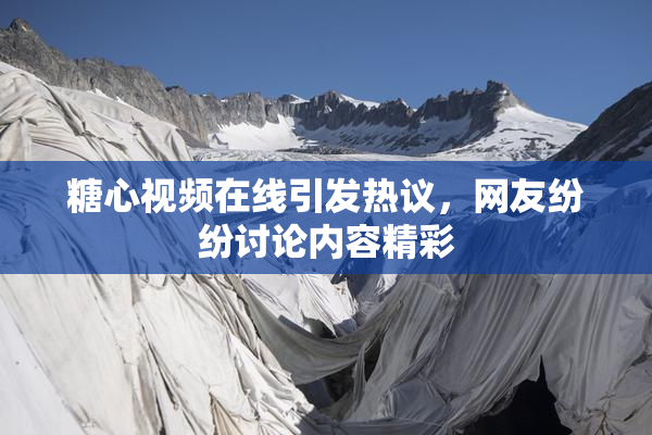 糖心视频在线引发热议，网友纷纷讨论内容精彩
