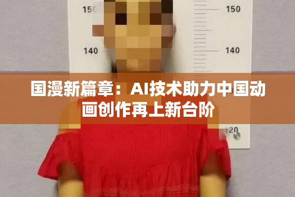 国漫新篇章：AI技术助力中国动画创作再上新台阶