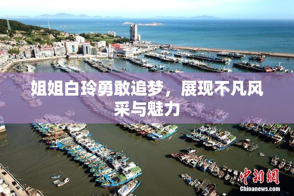 姐姐白玲勇敢追梦，展现不凡风采与魅力