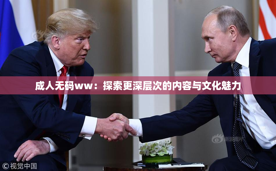 成人无码ww：探索更深层次的内容与文化魅力
