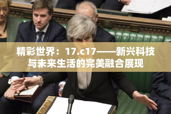 精彩世界：17.c17——新兴科技与未来生活的完美融合展现