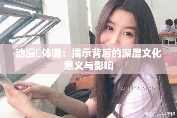 动漫祼体啪：揭示背后的深层文化意义与影响