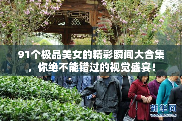91个极品美女的精彩瞬间大合集，你绝不能错过的视觉盛宴！