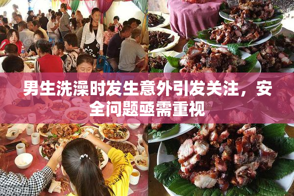 男生洗澡时发生意外引发关注，安全问题亟需重视