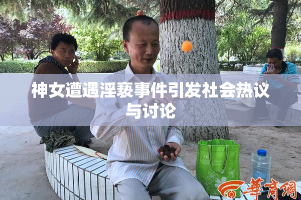 神女遭遇淫亵事件引发社会热议与讨论