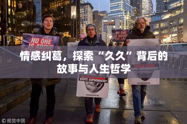 情感纠葛，探索“久久”背后的故事与人生哲学
