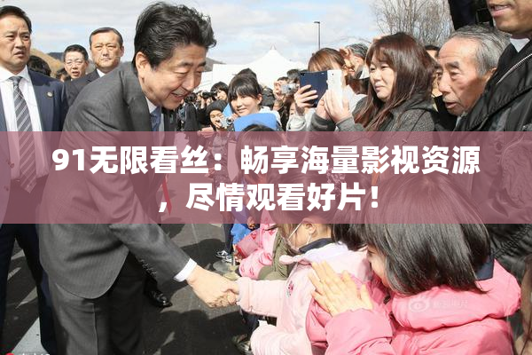 91无限看丝：畅享海量影视资源，尽情观看好片！