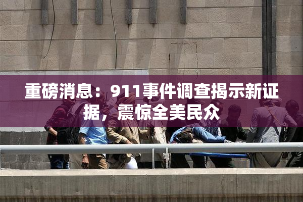 重磅消息：911事件调查揭示新证据，震惊全美民众
