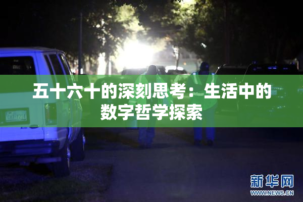 五十六十的深刻思考：生活中的数字哲学探索