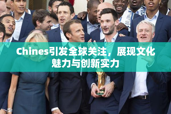Chines引发全球关注，展现文化魅力与创新实力
