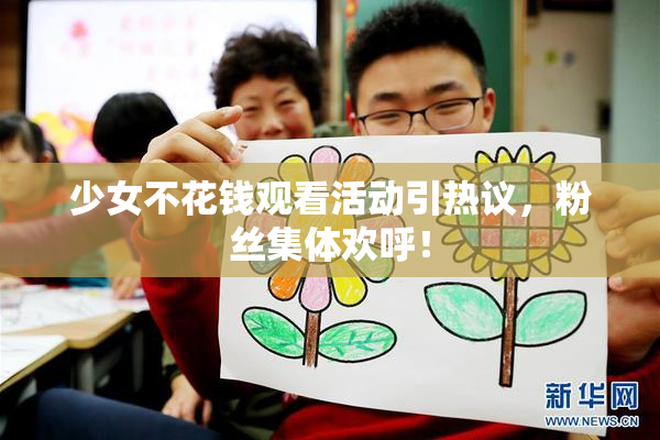 少女不花钱观看活动引热议，粉丝集体欢呼！