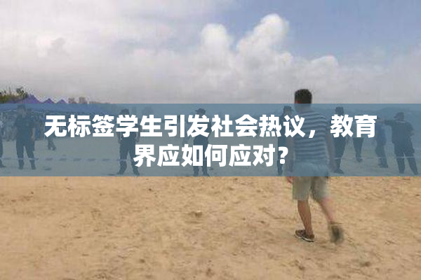 无标签学生引发社会热议，教育界应如何应对？