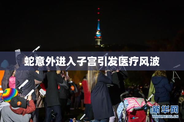 蛇意外进入子宫引发医疗风波