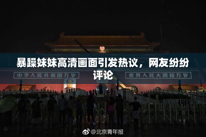 暴躁妹妹高清画面引发热议，网友纷纷评论