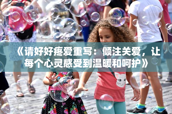 《请好好疼爱重写：倾注关爱，让每个心灵感受到温暖和呵护》