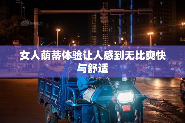 女人荫蒂体验让人感到无比爽快与舒适