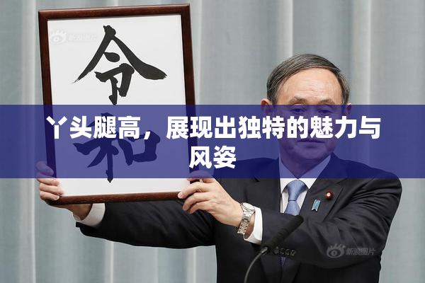 丫头腿高，展现出独特的魅力与风姿