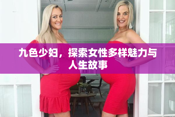 九色少妇，探索女性多样魅力与人生故事