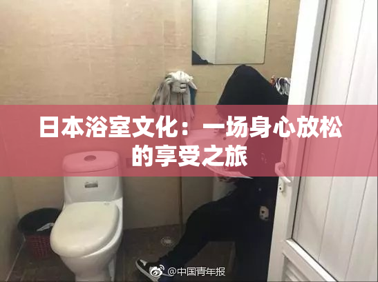 日本浴室文化：一场身心放松的享受之旅