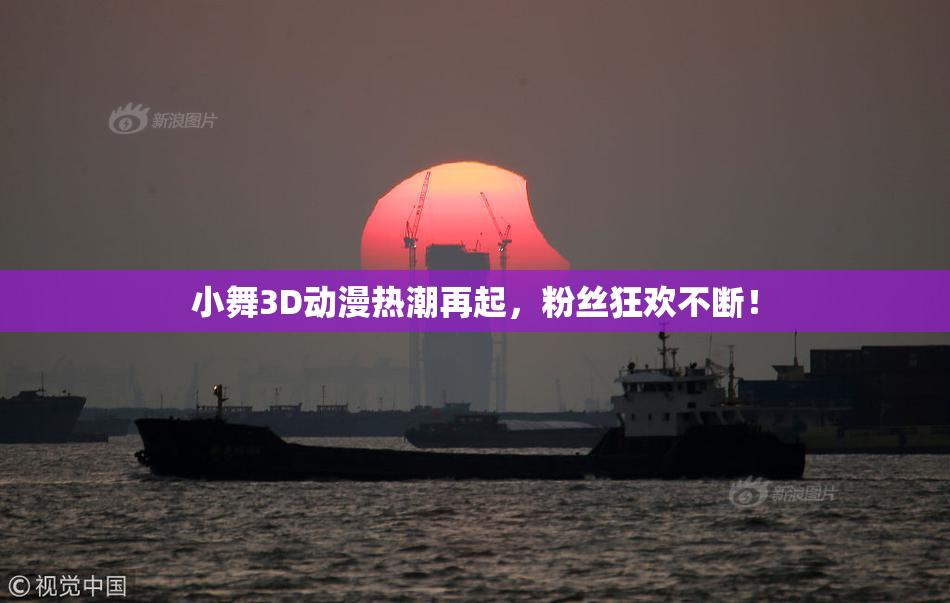 小舞3D动漫热潮再起，粉丝狂欢不断！