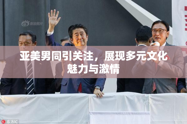 亚美男同引关注，展现多元文化魅力与激情