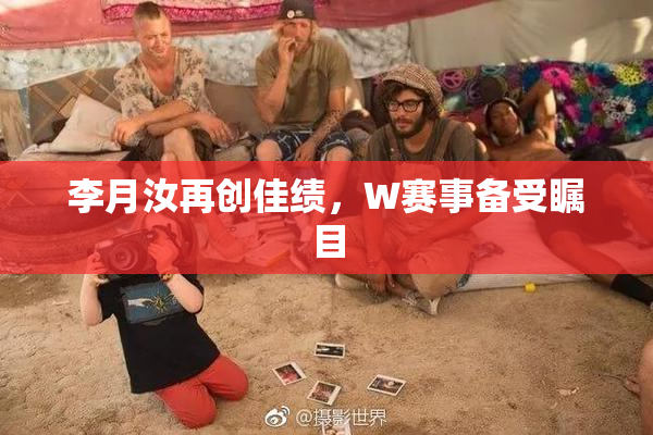 李月汝再创佳绩，W赛事备受瞩目
