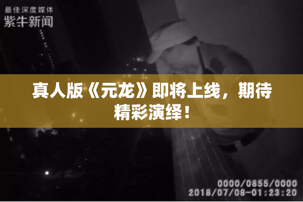 真人版《元龙》即将上线，期待精彩演绎！